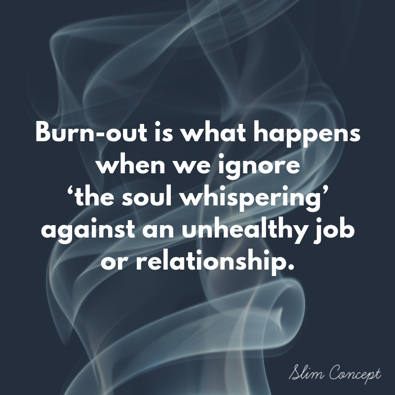 Burn-out is what happens when we ignore ‘the soul whispering’ against an unhealthy job or relationship.